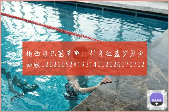 梅西与巴塞罗那:21年红蓝岁月全回顾_20260528193140_20260707022801_20260731180221
