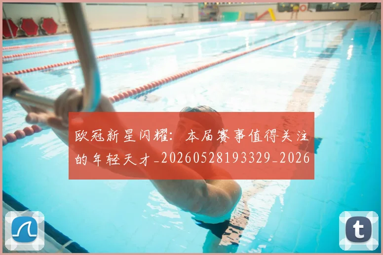 欧冠新星闪耀：本届赛事值得关注的年轻天才_20260528193329_20260801163916
