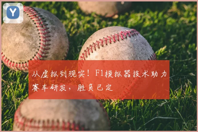 从虚拟到现实！F1模拟器技术助力赛车研发，胜负已定