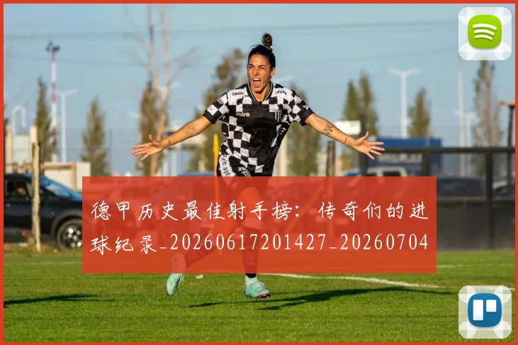 德甲历史最佳射手榜:传奇们的进球纪录_20260617201427_20260704173032_20260722161252