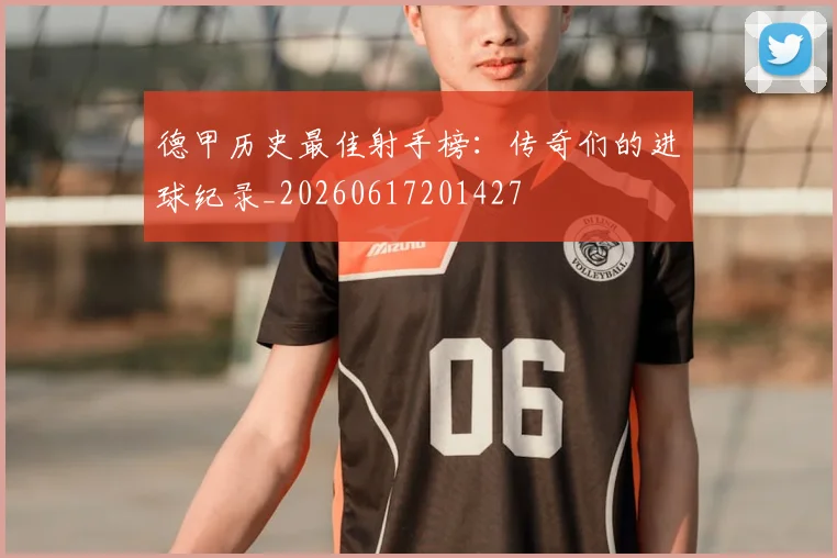 德甲历史最佳射手榜：传奇们的进球纪录_20260617201427