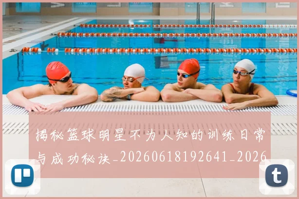 揭秘篮球明星不为人知的训练日常与成功秘诀_20260618192641_20260707015903