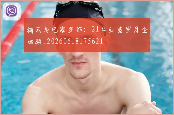 梅西与巴塞罗那:21年红蓝岁月全回顾_20260618175621