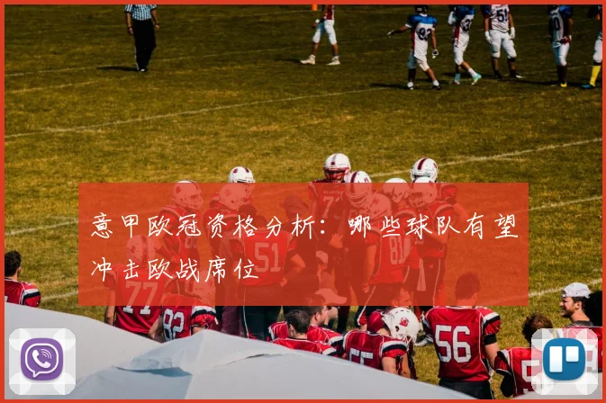 意甲欧冠资格分析:哪些球队有望冲击欧战席位