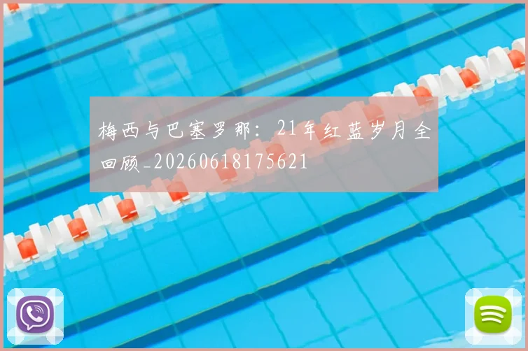 梅西与巴塞罗那:21年红蓝岁月全回顾_20260618175621