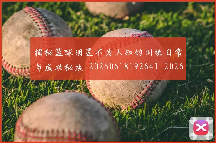揭秘篮球明星不为人知的训练日常与成功秘诀_20260618192641_20260707015903